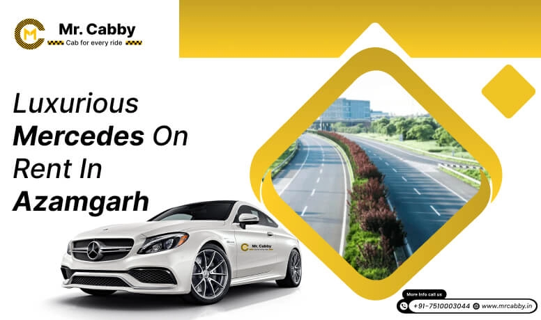 Mercedes on Rent in Azamgarh, Hire Luxury Mercedes In Azamgarh for Wedding, Pre-wedding or Special Occasions - Mr. Cabby